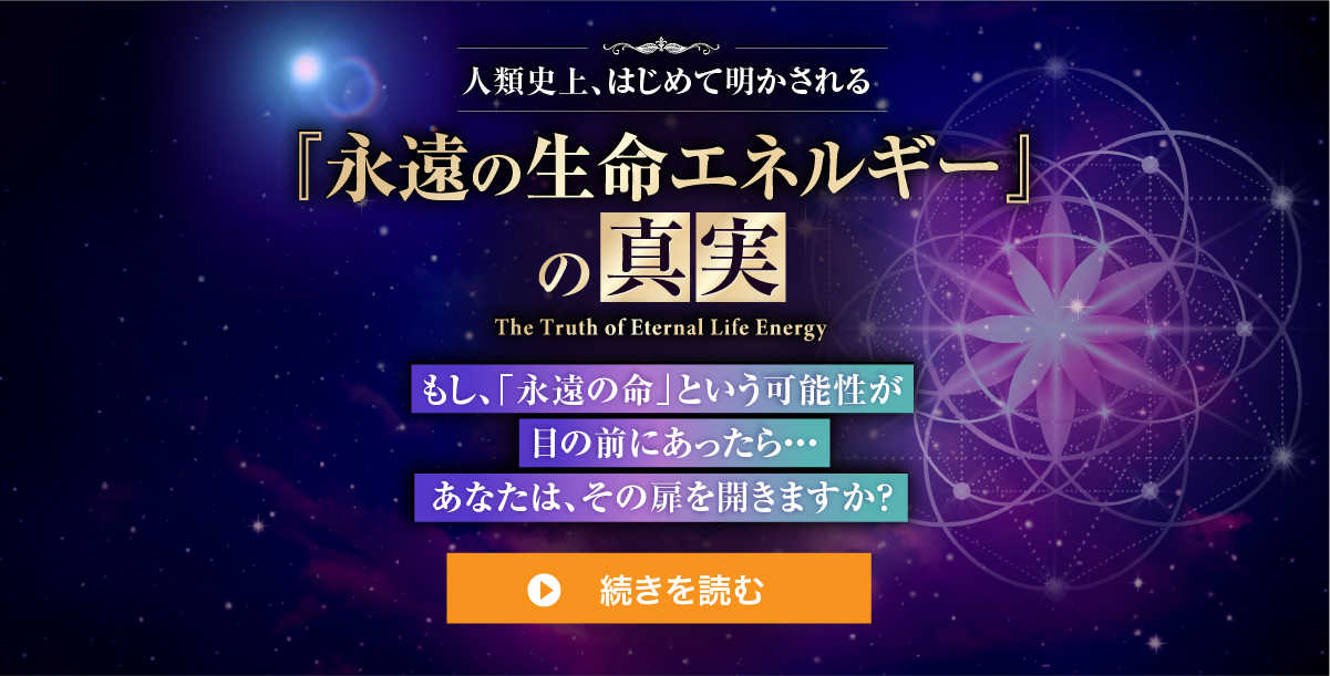 人類史上、はじめて明かされる「永遠の生命エネルギー」の真実。もし、「永遠の命」という可能性が目の前にあったら・・・。あなたは、その扉を開きますか？